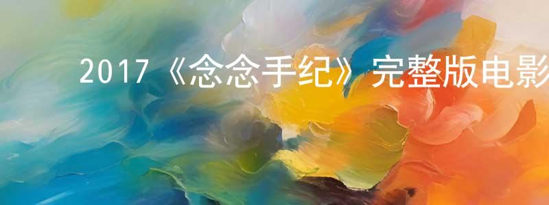 ﻿贝志诚发布﻿2017《念念手纪》完整版电影/在线观看/百度云-美剧天堂